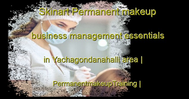 Skinart Permanent makeup business management essentials in Yachagondanahalli area | PermanentmakeupTraining | PermanentmakeupClasses | SkinartTraining-India